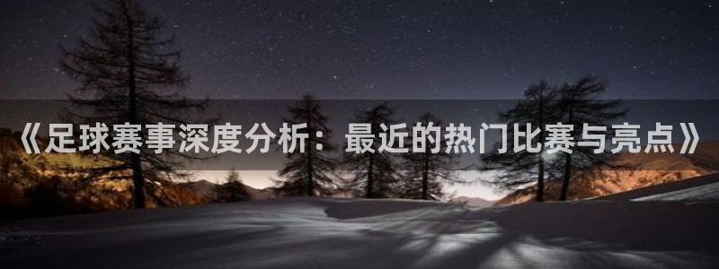 中欧体育官方平台下载：《足球赛事深度分析：最近的热门比赛与亮
